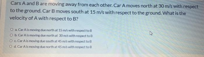 Cars A And B Are Moving Away From Each Other Car A Moves North At 30 M S With Respect To The Ground Car B Moves South 1