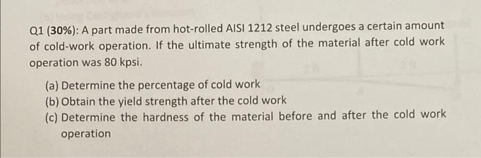 Q1 30 A Part Made From Hot Rolled Aisi 1212 Steel Undergoes A Certain Amount Of Cold Work Operation If The Ultimate 1