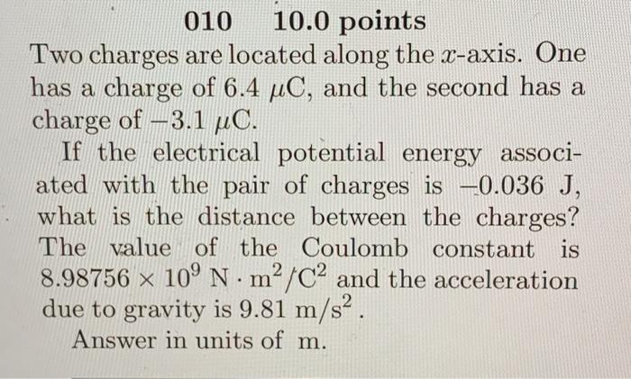 010 10 0 Points Two Charges Are Located Along The X Axis One Has A Charge Of 6 4 Uc And The Second Has A Charge Of 1