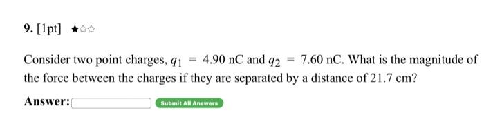 9 1pt Consider Two Point Charges 91 4 90 Nc And 42 7 60 Nc What Is The Magnitude Of The Force Between The Charges 1