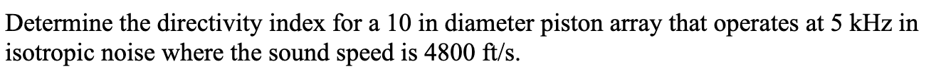 A Determine The Directivity Index For A 10 In Diameter Piston Array That Operates At 5 Khz In Isotropic Noise Where The 1