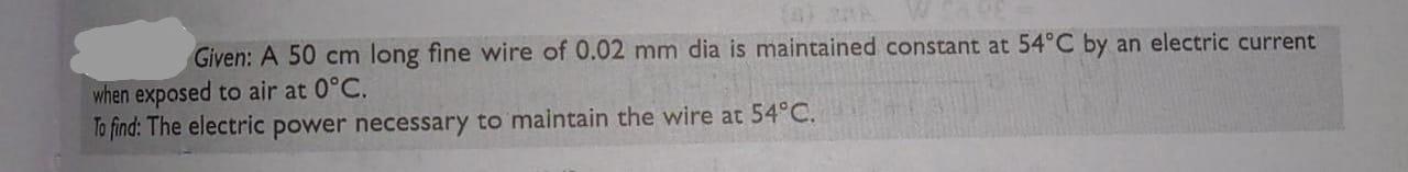 Given A 50 Cm Long Fine Wire Of 0 02 Mm Dia Is Maintained Constant At 54 C By An Electric Current When Exposed To Air A 1