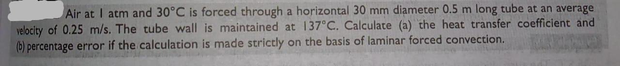 Air At I Atm And 30 C Is Forced Through A Horizontal 30 Mm Diameter 0 5 M Long Tube At An Average Velocity Of 0 25 M S 1