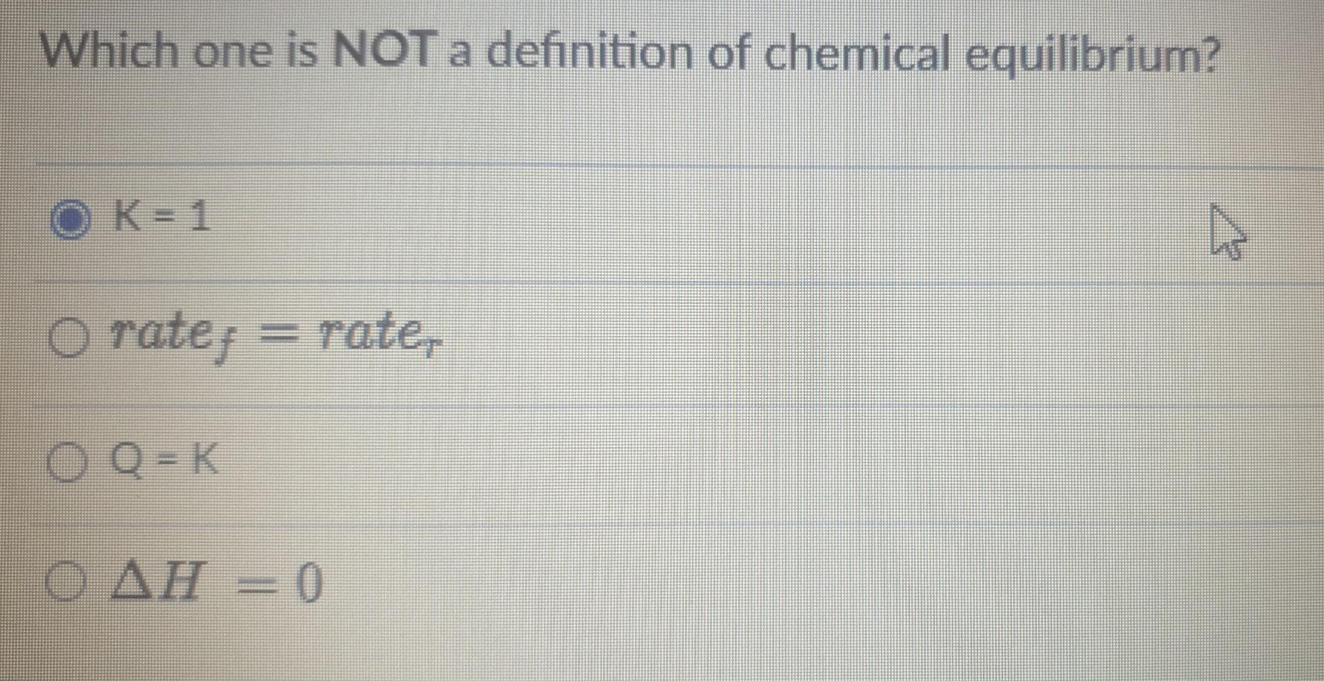 Which One Is Not A Definition Of Chemical Equilibrium K 1 O Rate Rate O Q K Oah 0 1