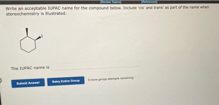 Review Topics References Write An Acceptable Iupac Name For The Compound Below Include Cis And Trans As Part Of 1