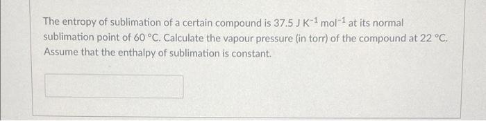 The Entropy Of Sublimation Of A Certain Compound Is 37 5j K 1 Mol 1 At Its Normal Sublimation Point Of 60 C Calculate 1