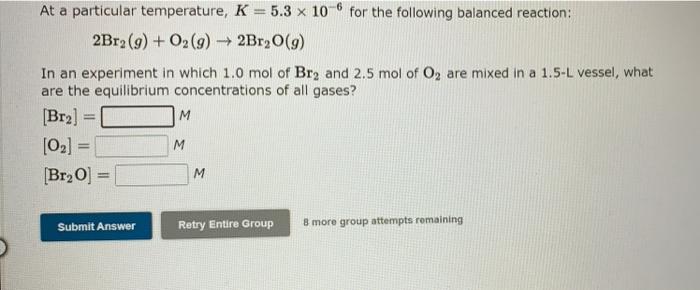 6 At A Particular Temperature K 5 3 X 10 For The Following Balanced Reaction 2br2 9 O2 G 2br2o 9 In An Experi 1