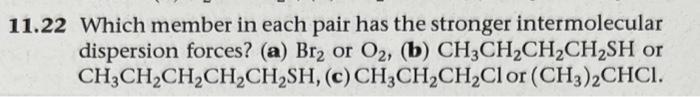 11 22 Which Member In Each Pair Has The Stronger Intermolecular Dispersion Forces A Br2 Or 02 B Ch3ch2ch2ch2sh Or 1