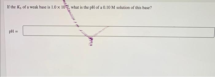 If The Kh Of A Weak Base Is 1 0 X 109 What Is The Ph Of A 0 10 M Solution Of This Base Www Ph Calculate Either H 1