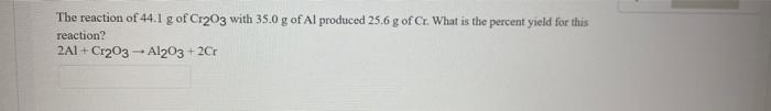 The Reaction Of 44 1 G Of Cr203 With 35 0 G Of Al Produced 25 6 G Of Ct What Is The Percent Yield For This Reaction 2a 1