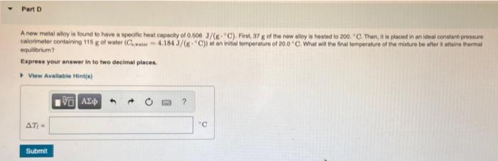Part D A New Metalloy Is Found To Have A Specite Heat Capacity Of 0 5063 6c F 97 G Of The New Alloy Is Heated To 200 1