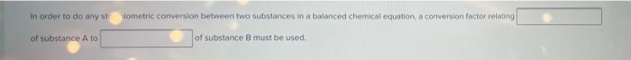 In Order To Do Any Sometric Conversion Between Two Substances In A Balanced Chemical Equation A Conversion Factor Relat 1