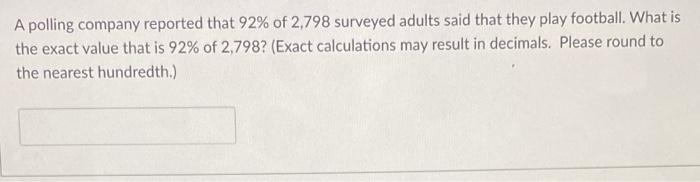 A Polling Company Reported That 92 Of 2 798 Surveyed Adults Said That They Play Football What Is The Exact Value That 1