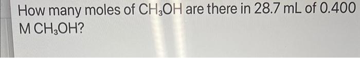 How Many Moles Of Ch3oh Are There In 28 7 Ml Of 0 400 M Ch3oh 1