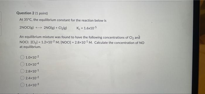 Question 2 1 Point At 35 C The Equilibrium Constant For The Reaction Below Is 2noci G 2no G Cl2 E K 1 6x1 1