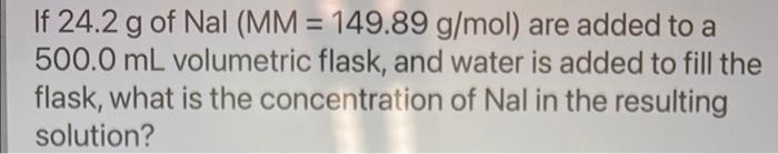 If 24 2 G Of Nal Mm 149 89 G Mol Are Added To A 500 0 Ml Volumetric Flask And Water Is Added To Fill The Flask Wha 1