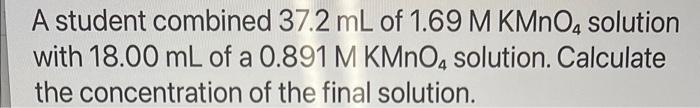 A Student Combined 37 2 Ml Of 1 69 M Kmno4 Solution With 18 00 Ml Of A 0 891 M Kmno Solution Calculate The Concentrati 1
