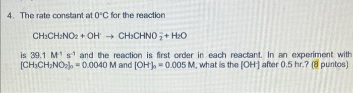 4 The Rate Constant At 0 C For The Reaction Ch3ch2no2 Oh Ch3chno 2 H2o Is 39 1 M1 S1 And The Reaction Is First Or 1