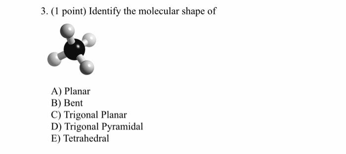 3 1 Point Identify The Molecular Shape Of A Planar B Bent C Trigonal Planar D Trigonal Pyramidal E Tetrahedral 1