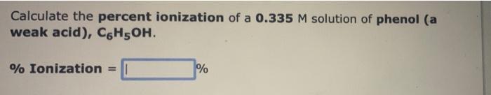 Calculate The Percent Ionization Of A 0 335 M Solution Of Phenol A Weak Acid C6h5oh Ionization 1 1