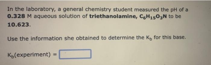 In The Laboratory A General Chemistry Student Measured The Ph Of A 0 328 M Aqueous Solution Of Triethanolamine C6h1503 1