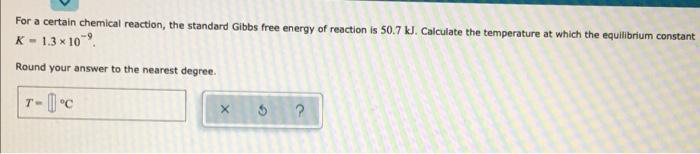 For A Certain Chemical Reaction The Standard Gibbs Free Energy Of Reaction Is 50 7 Kj Calculate The Temperature At Whi 1