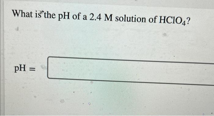 What Is The Ph Of A 2 4 M Solution Of Hc104 Ph 1