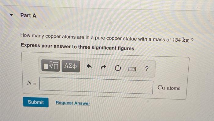 Part A How Many Copper Atoms Are In A Pure Copper Statue With A Mass Of 134 Kg Express Your Answer To Three Significan 1