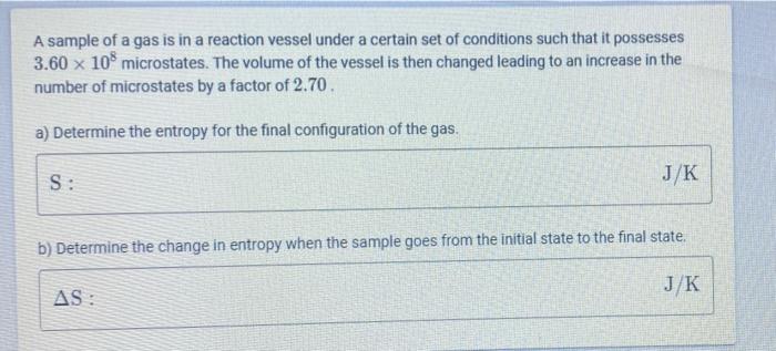 A Sample Of A Gas Is In A Reaction Vessel Under A Certain Set Of Conditions Such That It Possesses 3 60 X 108 Microstate 1
