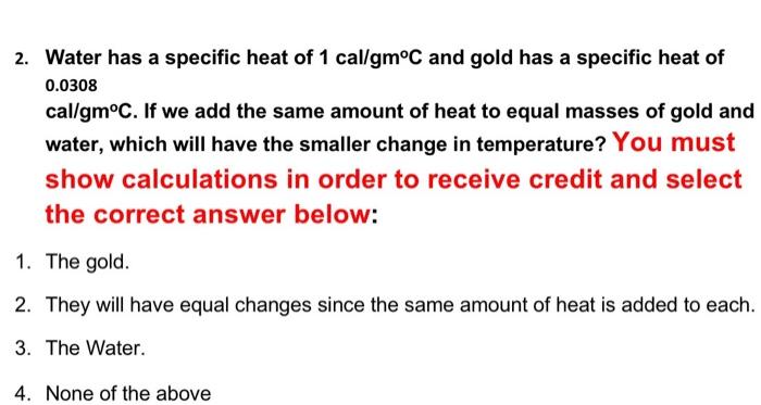 2 Water Has A Specific Heat Of 1 Cal Gmoc And Gold Has A Specific Heat Of 0 0308 Cal Gmoc If We Add The Same Amount Of 1