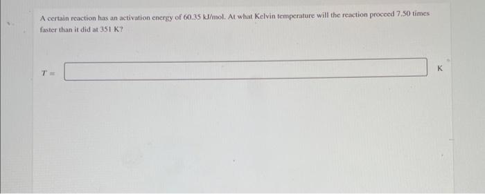 A Certain Reaction Has An Activation Energy Of 60 35 Kj Mol At What Kelvin Temperature Will The Reaction Proceed 7 50 T 1