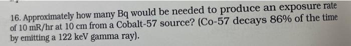 16 Approximately How Many Bq Would Be Needed To Produce An Exposure Rate Of 10 Mr Hr At 10 Cm From A Cobalt 57 Source 1