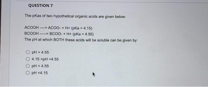 Question 7 The Pkas Of Two Hypothetical Organic Acids Are Given Below Acooh Acoo H Pka 4 15 Bcooh B 1