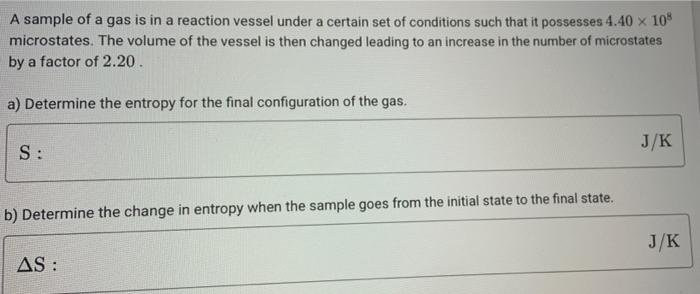 A Sample Of A Gas Is In A Reaction Vessel Under A Certain Set Of Conditions Such That It Possesses 4 40 X 108 Microstate 1