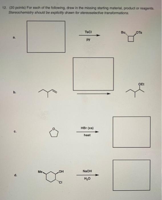 12 20 Points For Each Of The Following Draw In The Missing Starting Material Product Or Reagents Stereochemistry S 1