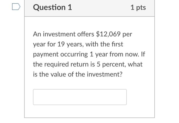 Question 1 1 Pts An Investment Offers 12 069 Per Year For 19 Years With The First Payment Occurring 1 Year From Now I 1