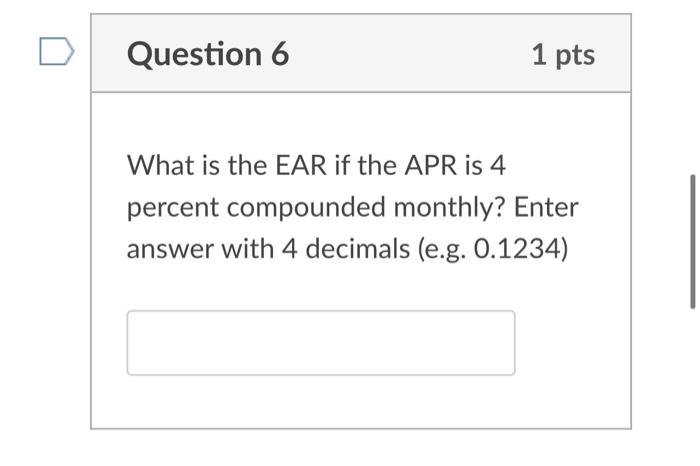 Question 6 1 Pts What Is The Ear If The Apr Is 4 Percent Compounded Monthly Enter Answer With 4 Decimals E G 0 1234 1