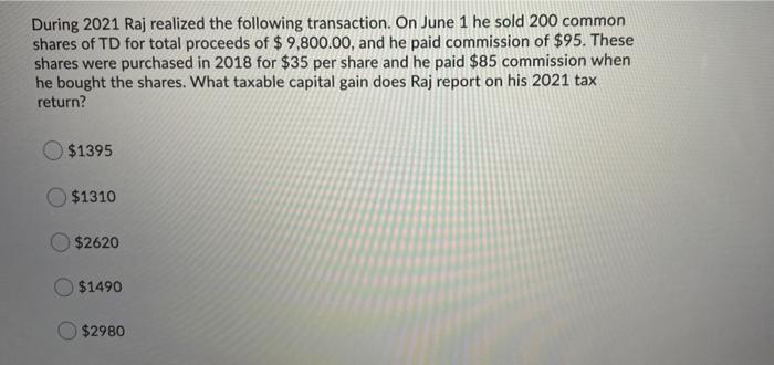 During 2021 Raj Realized The Following Transaction On June 1 He Sold 200 Common Shares Of Td For Total Proceeds Of 9 1