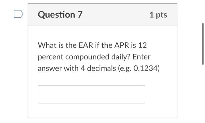 D Question 7 1 Pts What Is The Ear If The Apr Is 12 Percent Compounded Daily Enter Answer With 4 Decimals E G 0 1234 1