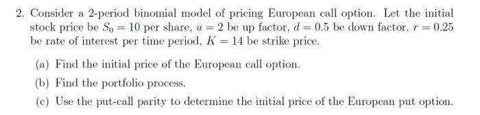 2 Consider A 2 Period Binomial Model Of Pricing European Call Option Let The Initial Stock Price Be So 10 Per Share 2