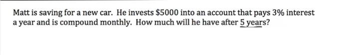 Matt Is Saving For A New Car He Invests 5000 Into An Account That Pays 3 Interest A Year And Is Compound Monthly How 1