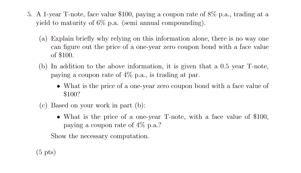 5 A 1 Year T Note Face Value 100 Paying A Coupon Rate Of 8 P A Trading At A Yield To Maturity Of 6 P A Semi An 1