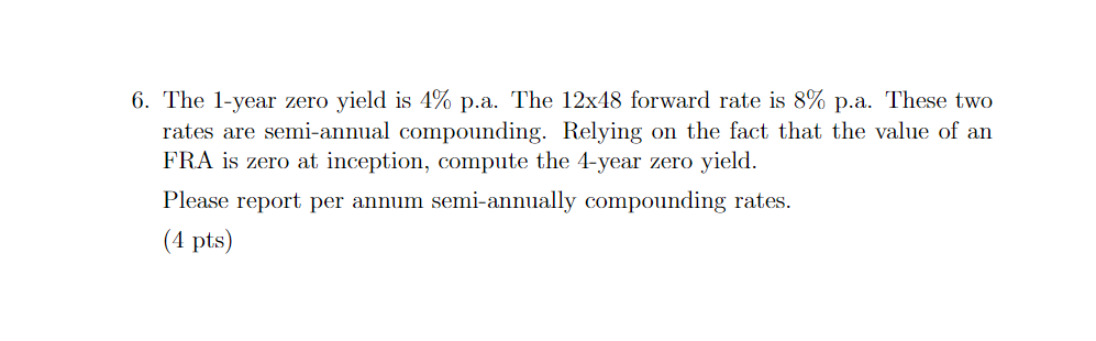 6 The 1 Year Zero Yield Is 4 P A The 12x48 Forward Rate Is 8 P A These Two Rates Are Semi Annual Compounding Relyi 1