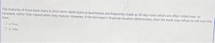 The Maturity Of Most Bank Loans Is Short Term Bank Loans To Businesses Are Frequently Made As 90 Day Notes Which Are Of 1