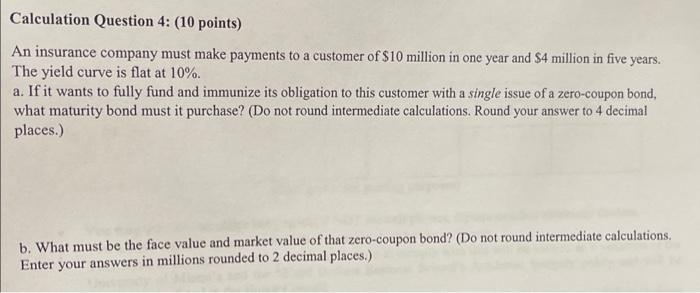 Calculation Question 4 10 Points An Insurance Company Must Make Payments To A Customer Of 10 Million In One Year And 1