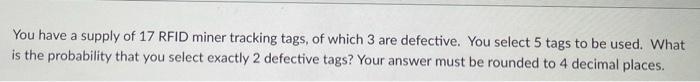 You Have A Supply Of 17 Rfid Miner Tracking Tags Of Which 3 Are Defective You Select 5 Tags To Be Used What Is The Pr 1