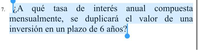 7 A Que Tasa De Interes Anual Compuesta Mensualmente Se Duplicara El Valor De Una Inversion En Un Plazo De 6 Anos 1