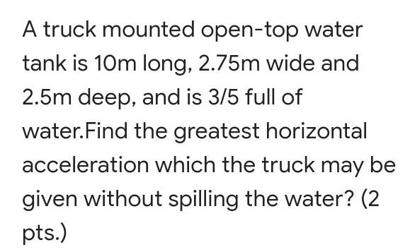 A Truck Mounted Open Top Water Tank Is 10m Long 2 75m Wide And 2 5m Deep And Is 3 5 Full Of Water Find The Greatest H 1