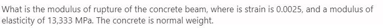 What Is The Modulus Of Rupture Of The Concrete Beam Where Is Strain Is 0 0025 And A Modulus Of Elasticity Of 13 333 Mp 1