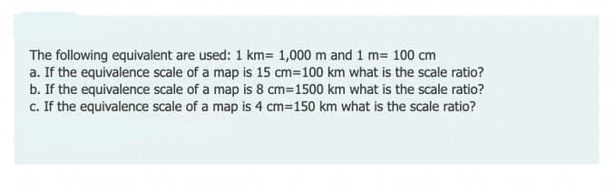 The Following Equivalent Are Used 1 Km 1 000 M And 1 M 100 Cm A If The Equivalence Scale Of A Map Is 15 Cm 100 Km Wh 1